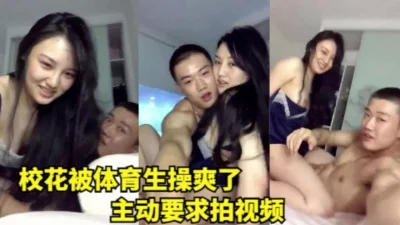 校花被体育生操爽了，主动要求拍视频()
